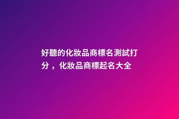好聽的化妝品商標名測試打分，化妝品商標起名大全